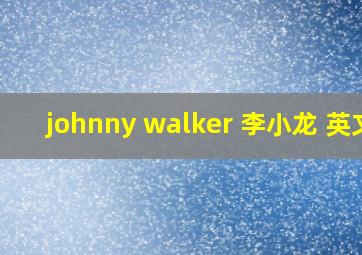 johnny walker 李小龙 英文